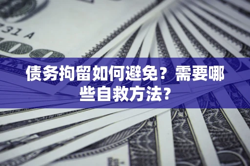 武汉债务拘留如何避免？需要哪些自救方法？