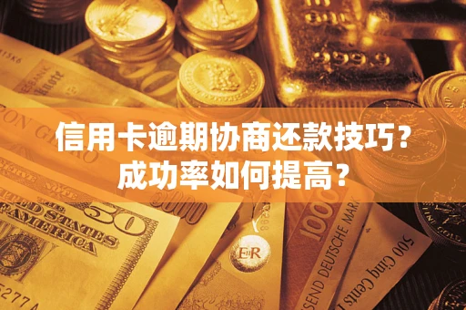 武汉信用卡逾期协商还款技巧？成功率如何提高？