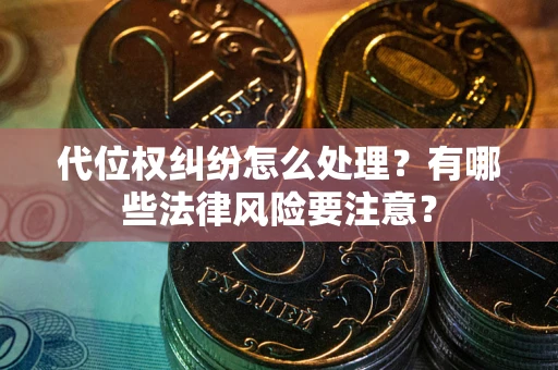 武汉代位权纠纷怎么处理？有哪些法律风险要注意？
