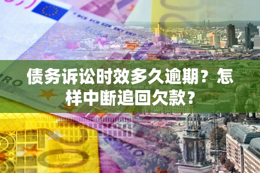 武汉债务诉讼时效多久逾期？怎样中断追回欠款？