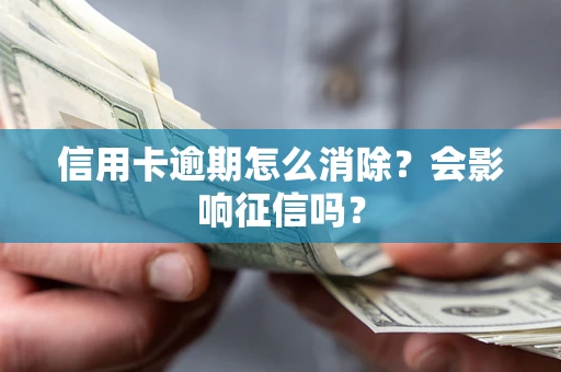 武汉信用卡逾期怎么消除？会影响征信吗？