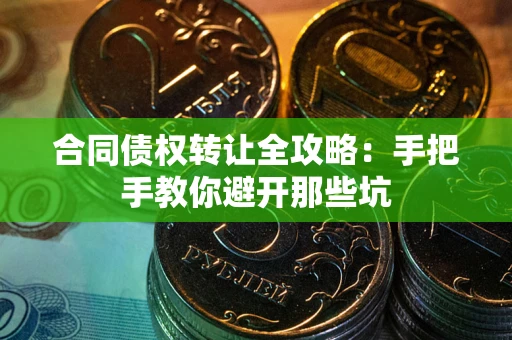 武汉合同债权转让全攻略：手把手教你避开那些坑