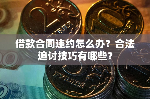 武汉借款合同违约怎么办？合法追讨技巧有哪些？
