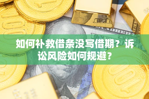 武汉如何补救借条没写借期？诉讼风险如何规避？