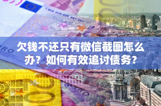 武汉欠钱不还只有微信截图怎么办？如何有效追讨债务？