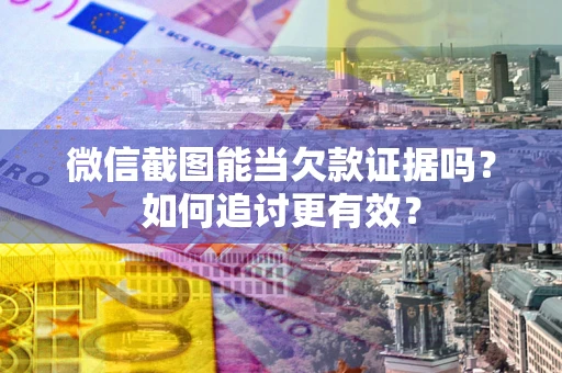 武汉微信截图能当欠款证据吗？如何追讨更有效？