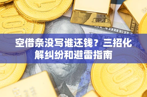 武汉空借条没写谁还钱？三招化解纠纷和避雷指南