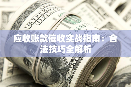 武汉应收账款催收实战指南：合法技巧全解析