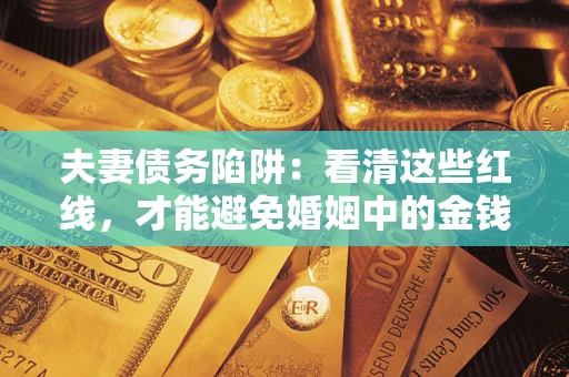 武汉夫妻债务陷阱：看清这些红线，才能避免婚姻中的金钱危机
