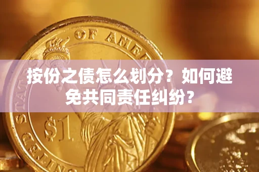 武汉按份之债怎么划分？如何避免共同责任纠纷？