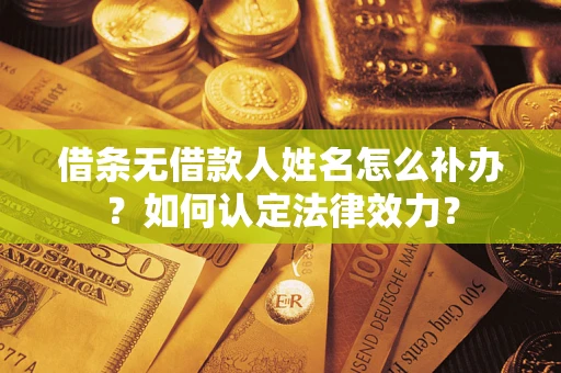 武汉借条无借款人姓名怎么补办？如何认定法律效力？