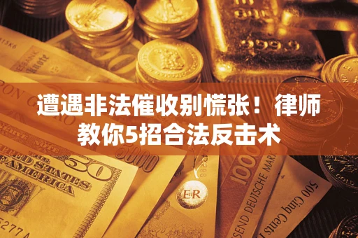 武汉遭遇非法催收别慌张！律师教你5招合法反击术