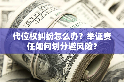 武汉代位权纠纷怎么办？举证责任如何划分避风险？