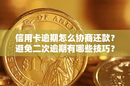武汉信用卡逾期怎么协商还款？避免二次逾期有哪些技巧？
