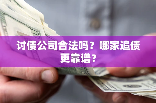 武汉讨债公司合法吗？哪家追债更靠谱？