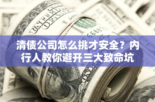 武汉清债公司怎么挑才安全?内行人教你避开三大致命坑 武汉清债公司怎么挑才安全?内行人教你避开三大致命坑