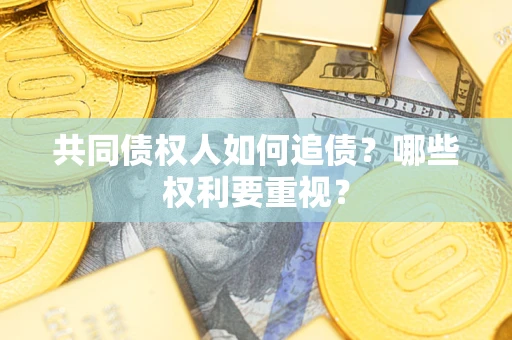 武汉共同债权人如何追债？哪些权利要重视？