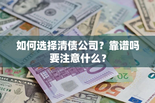 武汉如何选择清债公司？靠谱吗要注意什么？