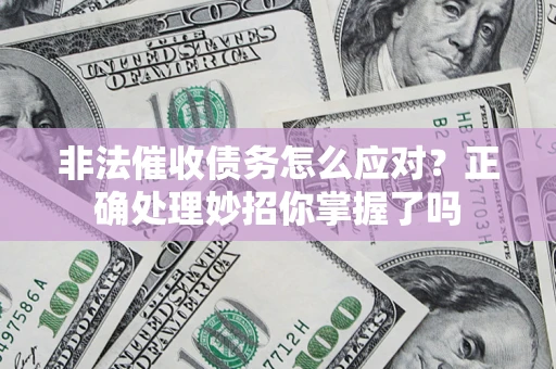 武汉非法催收债务怎么应对？正确处理妙招你掌握了吗