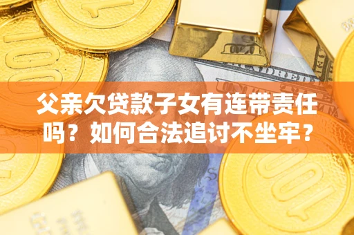 武汉父亲欠贷款子女有连带责任吗？如何合法追讨不坐牢？