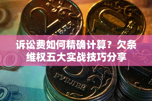 武汉诉讼费如何精确计算？欠条维权五大实战技巧分享