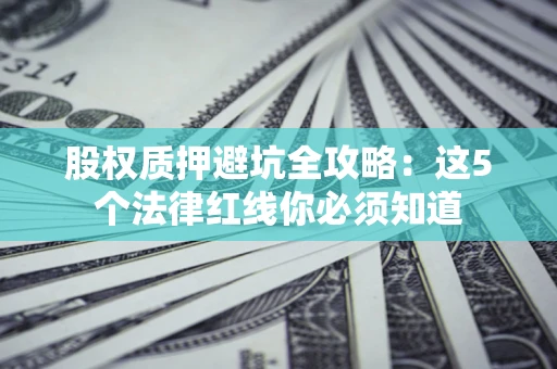 武汉股权质押避坑全攻略：这5个法律红线你必须知道