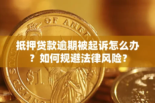 武汉抵押贷款逾期被起诉怎么办？如何规避法律风险？