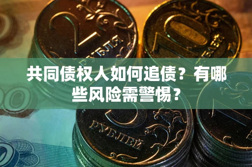 武汉共同债权人如何追债？有哪些风险需警惕？