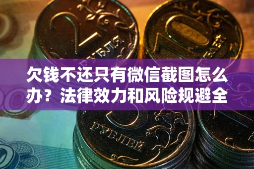 武汉欠钱不还只有微信截图怎么办？法律效力和风险规避全解析