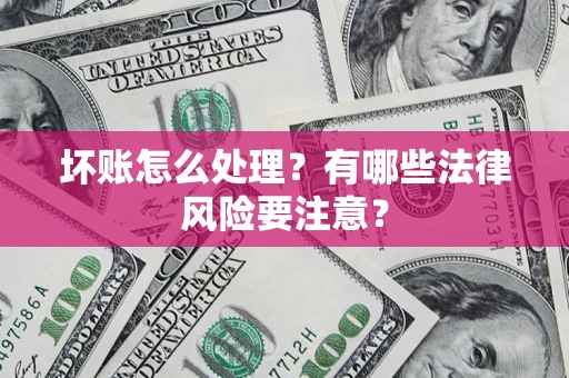 武汉坏账怎么处理？有哪些法律风险要注意？