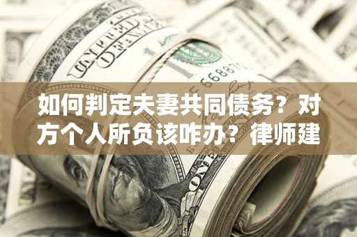 武汉如何判定夫妻共同债务？对方个人所负该咋办？律师建议