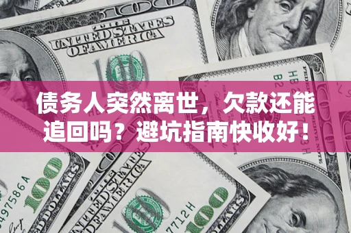 武汉债务人突然离世，欠款还能追回吗？避坑指南快收好！