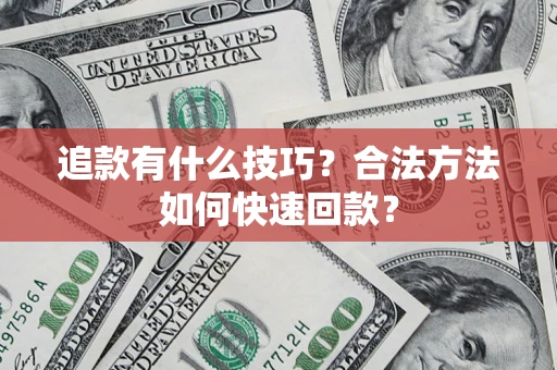 武汉追款有什么技巧？合法方法如何快速回款？