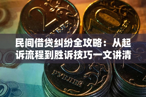 武汉民间借贷纠纷全攻略：从起诉流程到胜诉技巧一文讲清