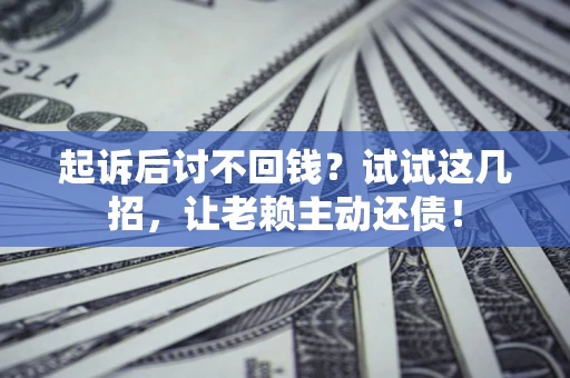 武汉起诉后讨不回钱？试试这几招，让老赖主动还债！