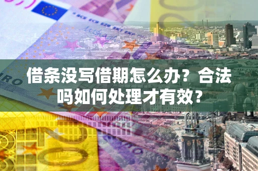 武汉借条没写借期怎么办？合法吗如何处理才有效？