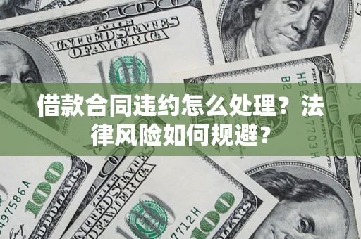 武汉借款合同违约怎么处理？法律风险如何规避？