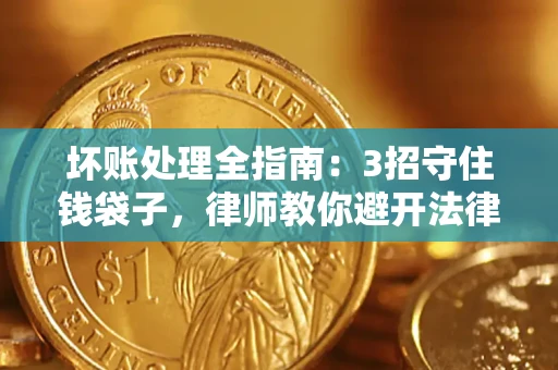 武汉坏账处理全指南：3招守住钱袋子，律师教你避开法律雷区