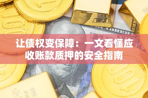 武汉让债权变保障：一文看懂应收账款质押的安全指南