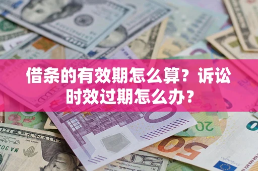 武汉借条的有效期怎么算？诉讼时效过期怎么办？