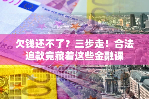 武汉欠钱还不了？三步走！合法追款竟藏着这些金融课