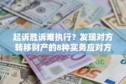 武汉起诉胜诉难执行？发现对方转移财产的8种实务应对方案