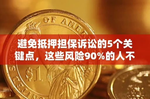 武汉避免抵押担保诉讼的5个关键点，这些风险90%的人不知道！
