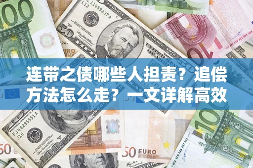 武汉连带之债哪些人担责？追偿方法怎么走？一文详解高效维权流程