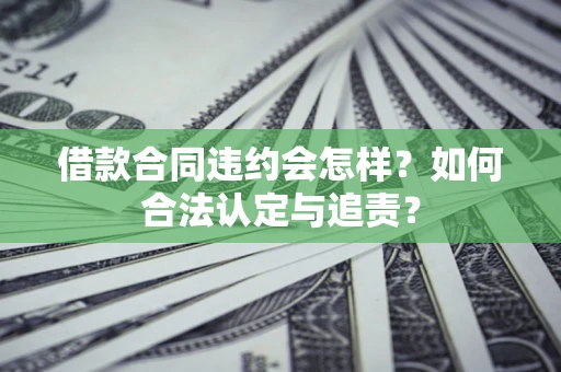 武汉借款合同违约会怎样？如何合法认定与追责？