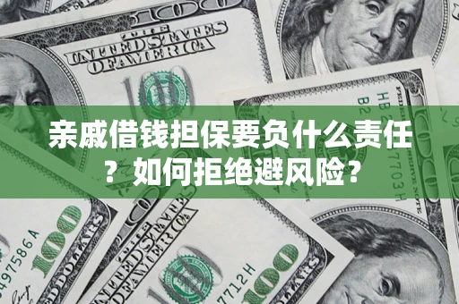 武汉亲戚借钱担保要负什么责任？如何拒绝避风险？