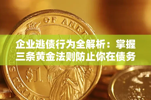 武汉企业逃债行为全解析：掌握三条黄金法则防止你在债务乱局中“踩雷”