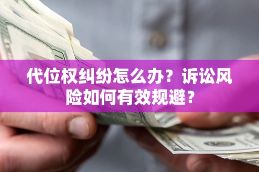 武汉代位权纠纷怎么办？诉讼风险如何有效规避？
