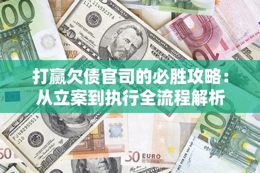 武汉打赢欠债官司的必胜攻略：从立案到执行全流程解析