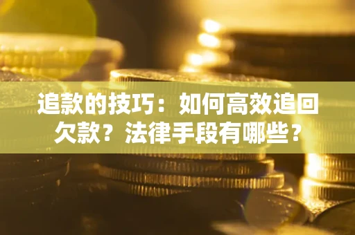 武汉追款的技巧：如何高效追回欠款？法律手段有哪些？